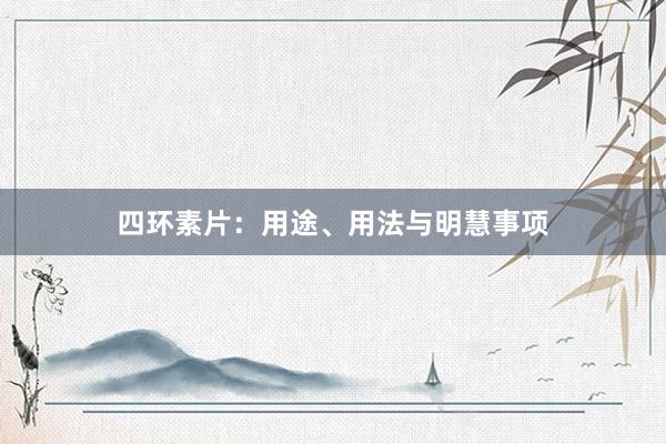 四环素片：用途、用法与明慧事项