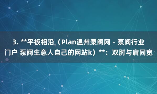 3. **平板相沿（Plan温州泵阀网 - 泵阀行业门户 泵阀生意人自己的网站k）**：双肘与肩同宽